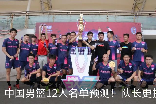中国男篮12人名单预测！队长更换，杨瀚森王俊杰首发，赛程出炉