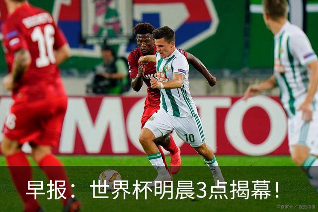 早报：世界杯明晨3点揭幕！