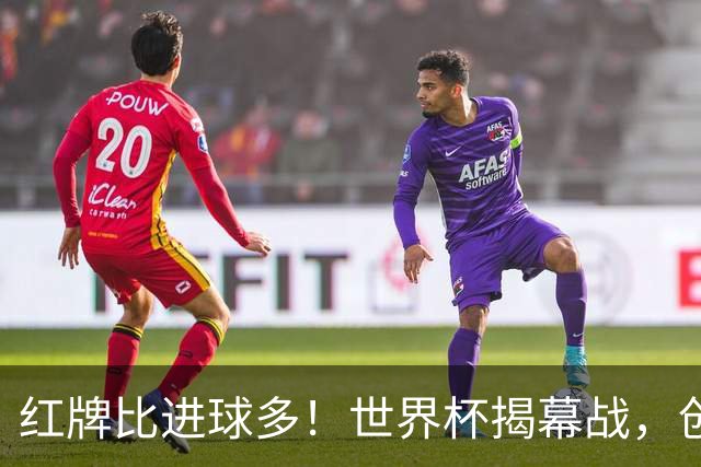 红牌比进球多！世界杯揭幕战，创多项纪录